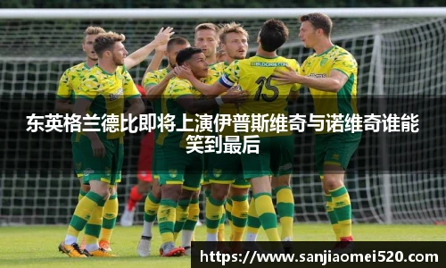 东英格兰德比即将上演伊普斯维奇与诺维奇谁能笑到最后