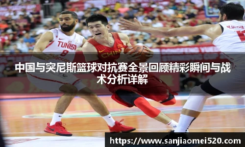 yy体育中国与突尼斯篮球对抗赛全景回顾精彩瞬间与战术分析详解